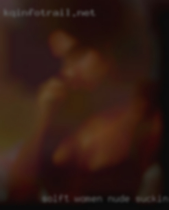 Solft women nude sucking.